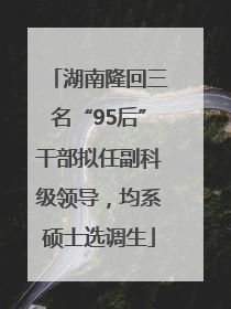 湖南隆回三名“95后”干部拟任副科级领导，均系硕士选调生