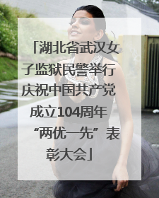 湖北省武汉女子监狱民警举行庆祝中国共产党成立104周年“两优一先”表彰大会