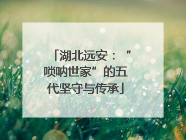 湖北远安：“唢呐世家”的五代坚守与传承