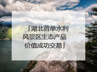 湖北首单水利风景区生态产品价值成功交易