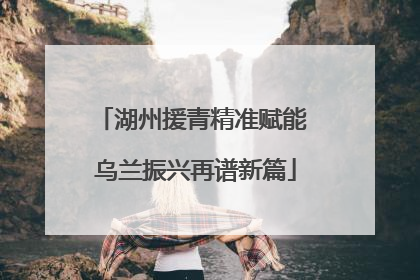 湖州援青精准赋能 乌兰振兴再谱新篇