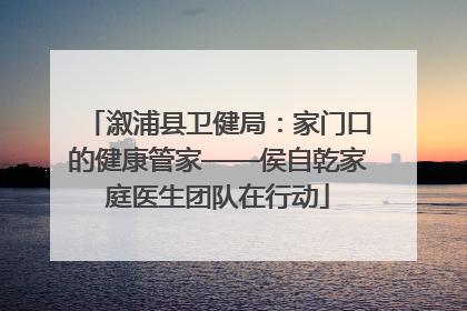 溆浦县卫健局：家门口的健康管家——侯自乾家庭医生团队在行动