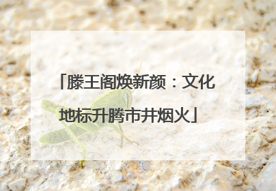 滕王阁焕新颜：文化地标升腾市井烟火