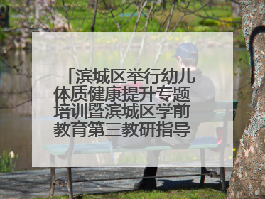 滨城区举行幼儿体质健康提升专题培训暨滨城区学前教育第三教研指导责任区开放活动
