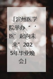 滨州医学院举办“‘医’起向未来”2025年毕业晚会