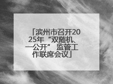 滨州市召开2025年“双随机、一公开” 监管工作联席会议