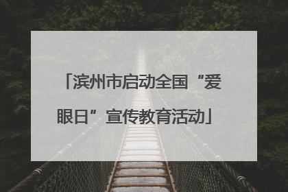 滨州市启动全国“爱眼日”宣传教育活动