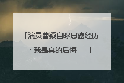 演员曹颖自曝患癌经历：我是真的后悔……