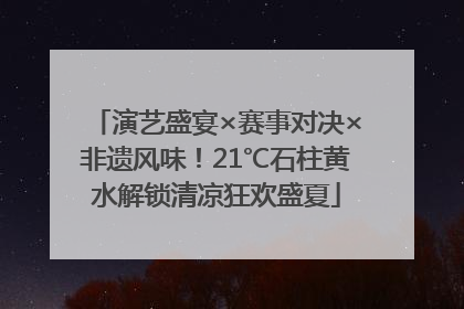 演艺盛宴×赛事对决×非遗风味！21℃石柱黄水解锁清凉狂欢盛夏