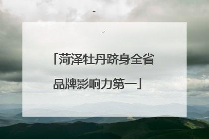 菏泽牡丹跻身全省品牌影响力第一