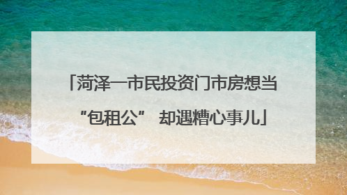 菏泽一市民投资门市房想当“包租公” 却遇糟心事儿