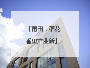 莆田：稻花香里产业新