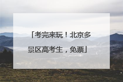 考完来玩！北京多景区高考生，免票