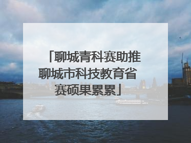 聊城青科赛助推聊城市科技教育省赛硕果累累
