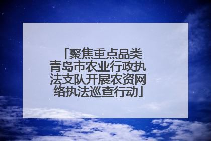 聚焦重点品类 青岛市农业行政执法支队开展农资网络执法巡查行动