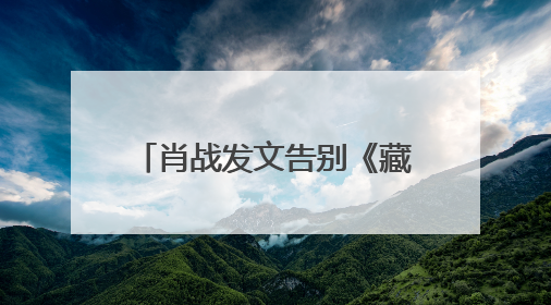 肖战发文告别《藏海传》：真心地为你开心，有这么多人懂你，导演回应“是否有第二季”
