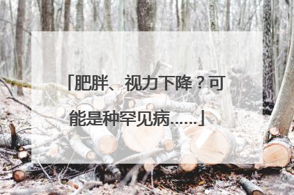 肥胖、视力下降？可能是种罕见病……