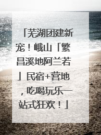 芜湖团建新宠！峨山「繁昌溪地阿兰若」民宿+营地，吃喝玩乐一站式狂欢！