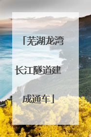 芜湖龙湾长江隧道建成通车