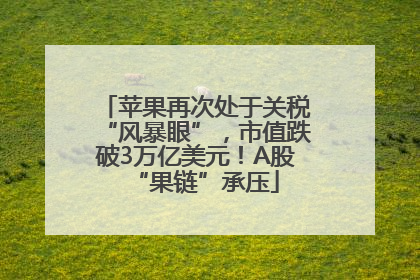 苹果再次处于关税“风暴眼”，市值跌破3万亿美元！A股“果链”承压