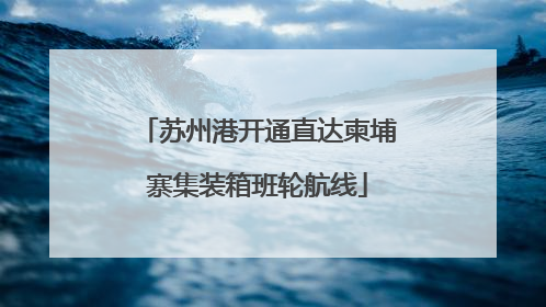 苏州港开通直达柬埔寨集装箱班轮航线
