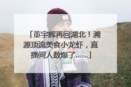 董宇辉再回湖北！溯源顶流美食小龙虾，直播间人数爆了……