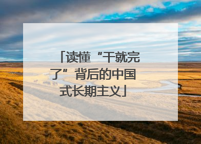读懂“干就完了”背后的中国式长期主义