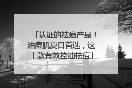 认证的祛痘产品！油痘肌夏日首选，这十款有效控油祛痘