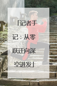 记者手记：从零跃迁向深空进发
