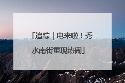 追踪｜电来啦！秀水南街重现热闹