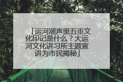 运河潮声里五重文化印记是什么？大运河文化讲习所主题宣讲为市民揭秘