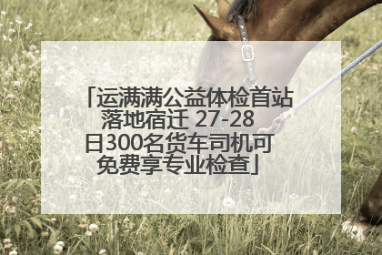 运满满公益体检首站落地宿迁 27-28日300名货车司机可免费享专业检查