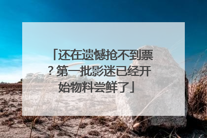 还在遗憾抢不到票？第一批影迷已经开始物料尝鲜了