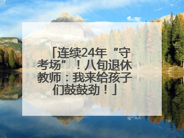 连续24年“守考场”！八旬退休教师：我来给孩子们鼓鼓劲！