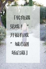 转角遇见戏！“开福有戏”城市剧场启幕