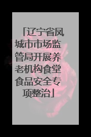 辽宁省凤城市市场监管局开展养老机构食堂食品安全专项整治
