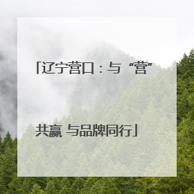 辽宁营口：与“营”共赢 与品牌同行