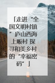 走进“全国文明村镇”庐山西海上畈村 探寻和美乡村的“幸福密码”