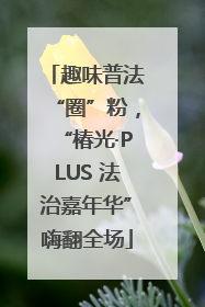 趣味普法“圈”粉，“椿光·PLUS 法治嘉年华”嗨翻全场
