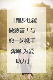 跑步也能做慈善！与您一起携手奔跑 为爱助力