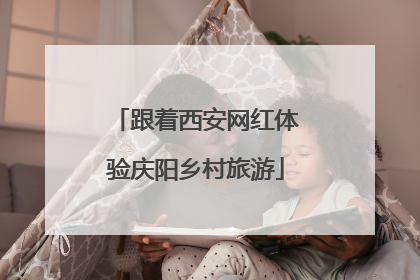 跟着西安网红体验庆阳乡村旅游