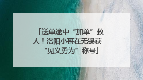 送单途中“加单”救人！洛阳小哥在无锡获“见义勇为”称号