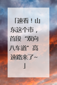 速看！山东这个市，首段“双向八车道”高速路来了~