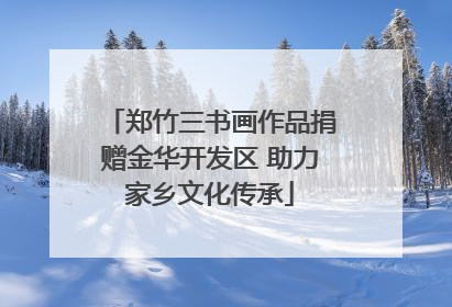 郑竹三书画作品捐赠金华开发区 助力家乡文化传承
