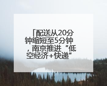 配送从20分钟缩短至5分钟，南京推进“低空经济+快递”融合发展
