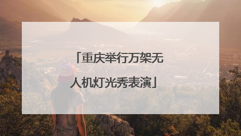 重庆举行万架无人机灯光秀表演