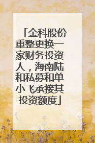 金科股份重整更换一家财务投资人，海南陆和私募和单小飞承接其投资额度