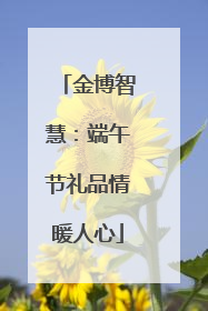 金博智慧：端午节礼品情暖人心