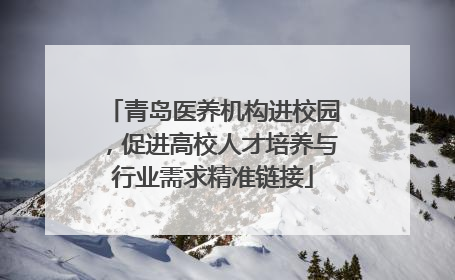 青岛医养机构进校园，促进高校人才培养与行业需求精准链接