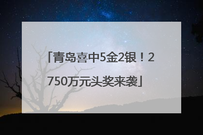 青岛喜中5金2银！2750万元头奖来袭